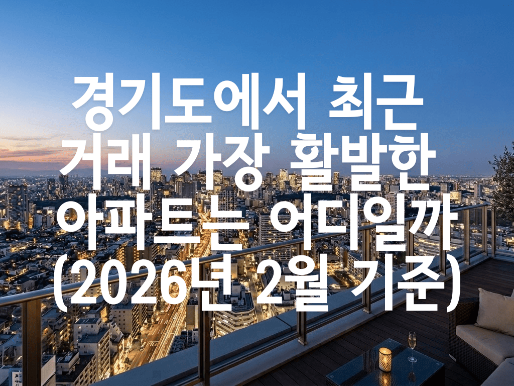 경기도에서 최근 거래 가장 활발한 아파트는 어디일까 (2026년 2월 기준)