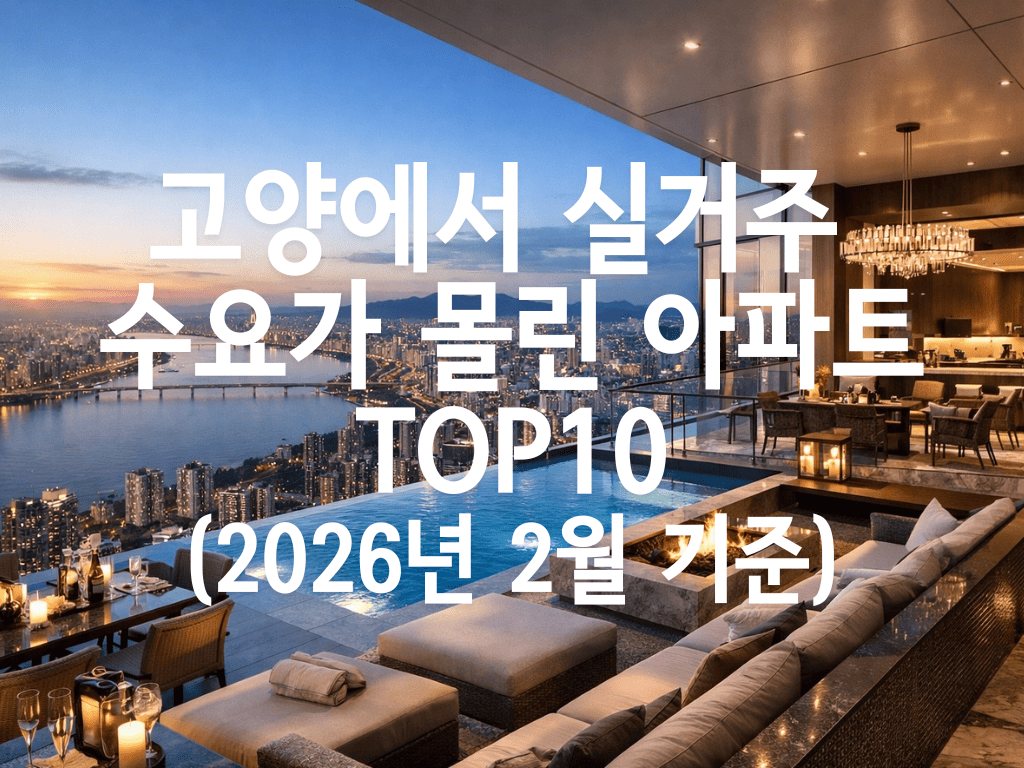 고양에서 실거주 수요가 몰린 아파트 TOP10(2026년 2월 기준)
