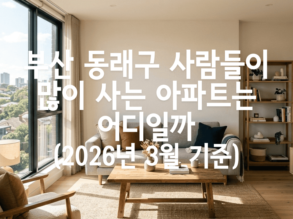 부산 동래구 사람들이 많이 사는 아파트는 어디일까(2026년 3월 기준)