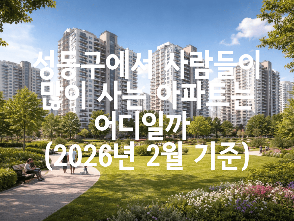 성동구에서 사람들이 많이 사는 아파트는 어디일까 (2026년 2월 기준)