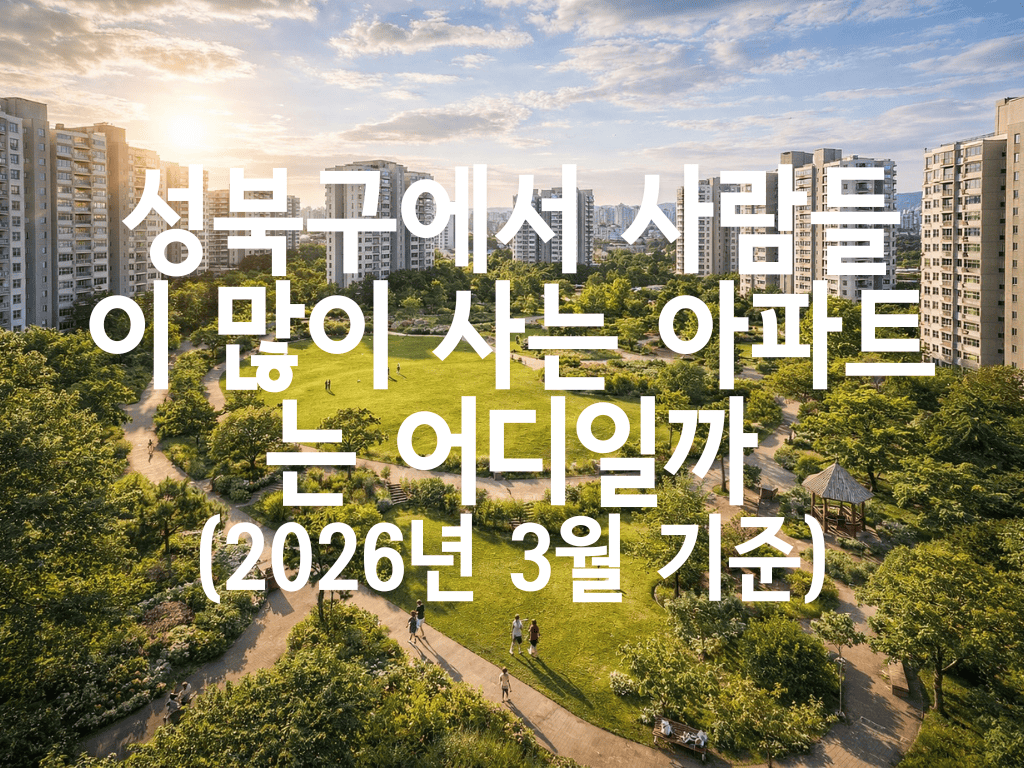 성북구에서 사람들이 많이 사는 아파트는 어디일까(2026년 3월 기준)