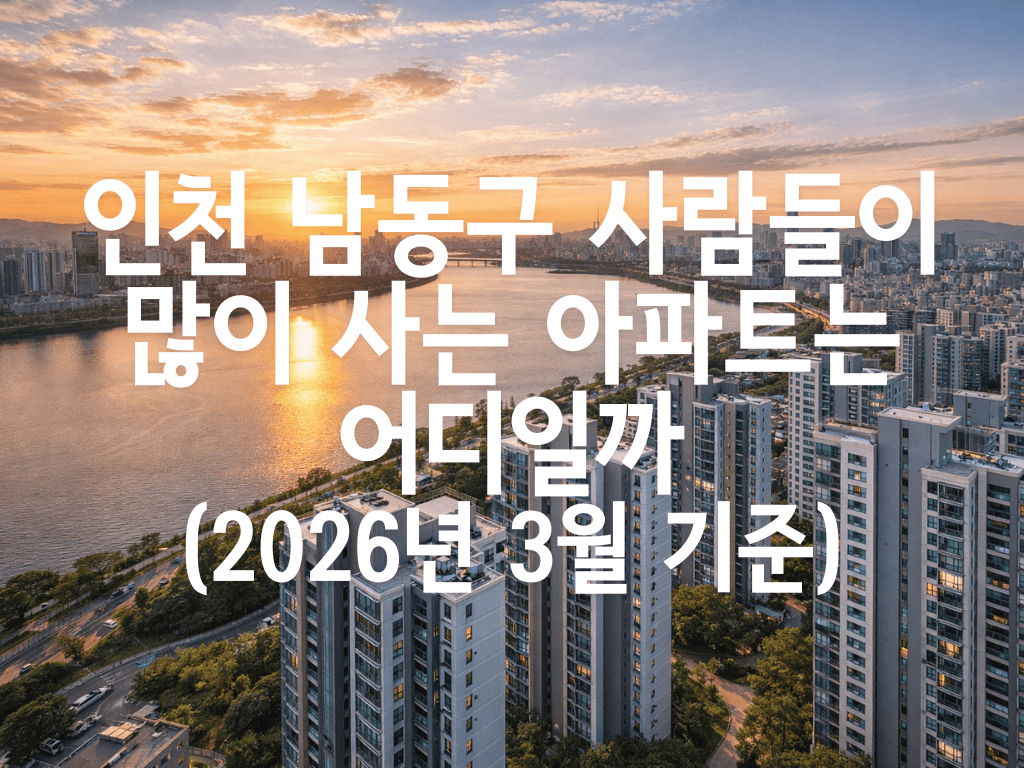 인천 남동구 사람들이 많이 사는 아파트는 어디일까(2026년 3월 기준)
