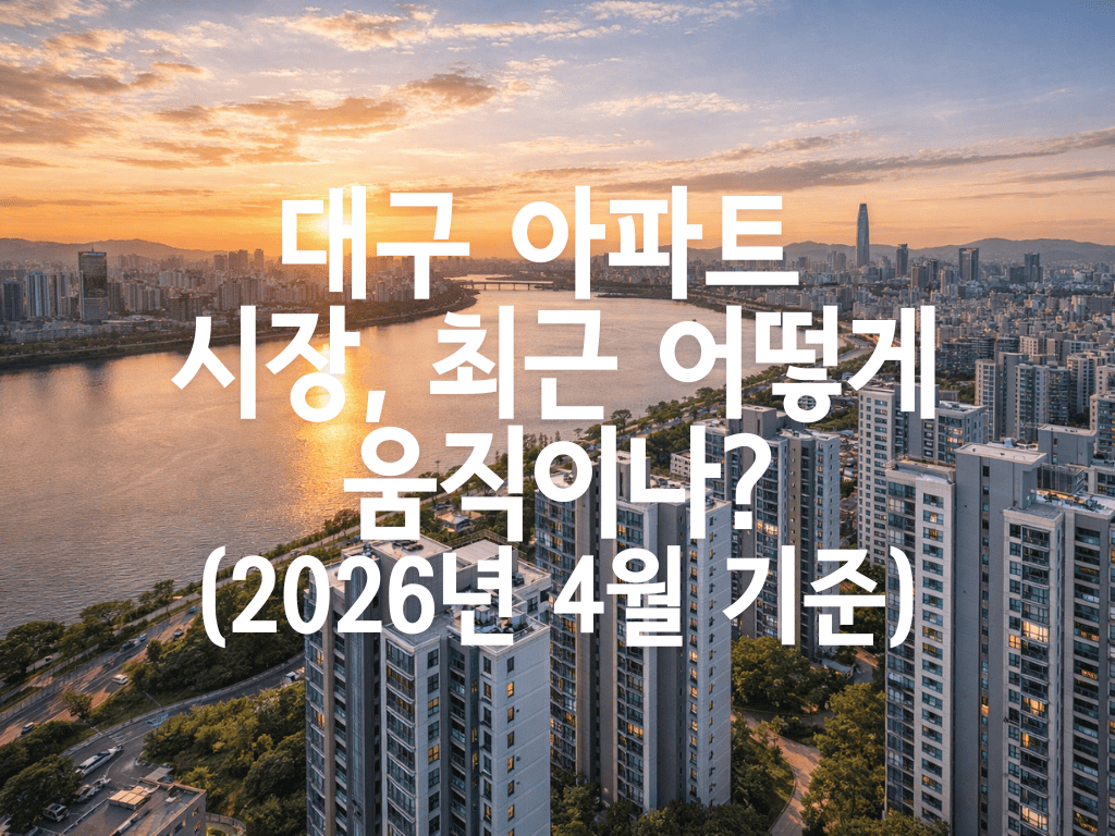 대구 아파트 시장, 최근 어떻게 움직이나?(2026년 4월 기준)