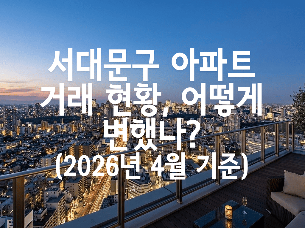 서대문구 아파트 거래 현황, 어떻게 변했나?(2026년 4월 기준)