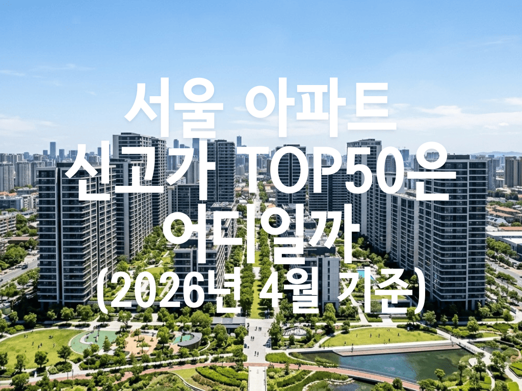 서울 아파트 신고가 TOP50은 어디일까(2026년 4월 기준)