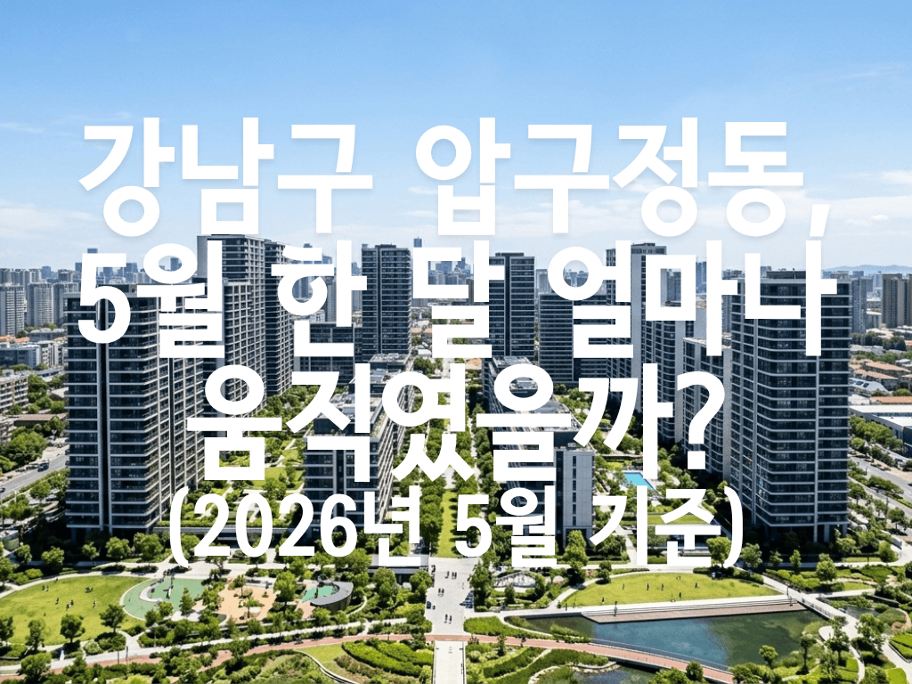 강남구 압구정동, 5월 한 달 얼마나 움직였을까?(2026년 5월 기준)