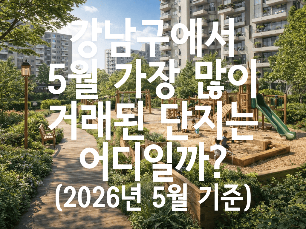 강남구에서 5월 가장 많이 거래된 단지는 어디일까?(2026년 5월 기준)