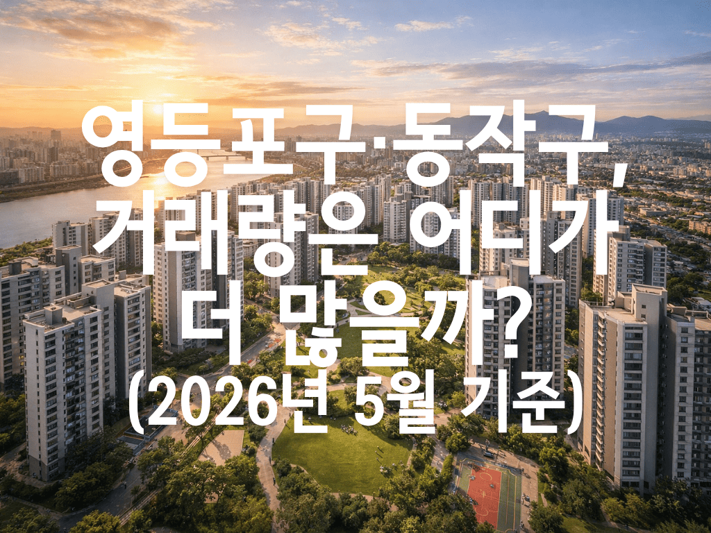 영등포구·동작구, 거래량은 어디가 더 많을까?(2026년 5월 기준)